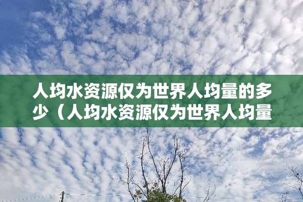 人均水资源仅为世界人均量的多少（人均水资源仅为世界人均量的多少倍）