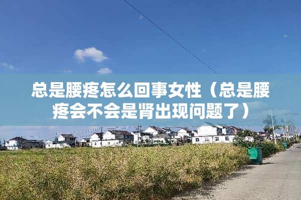 总是腰疼怎么回事女性（总是腰疼会不会是肾出现问题了）