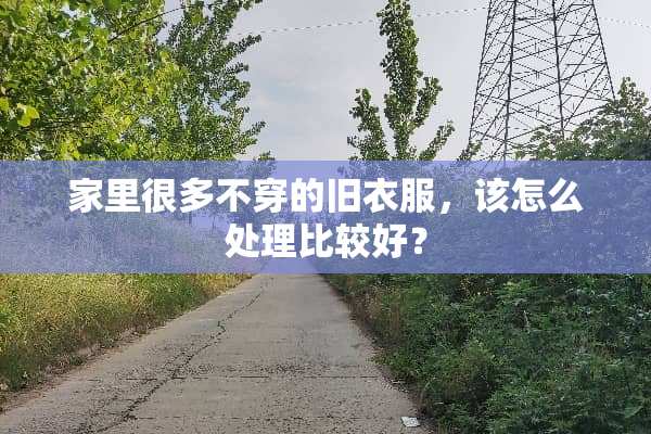 家里很多**的旧衣服，该怎么处理比较好？