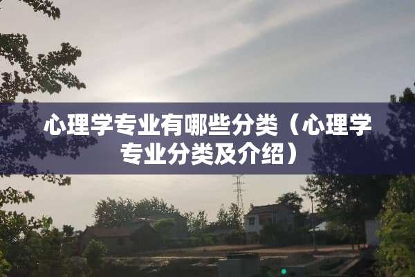 心理学专业有哪些分类（心理学专业分类及介绍）
