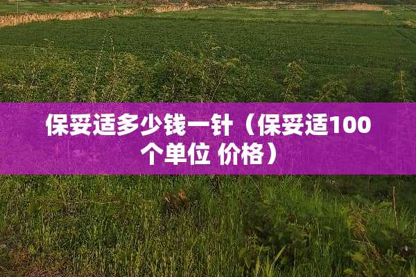保妥适多少钱一针（保妥适100个单位 价格）