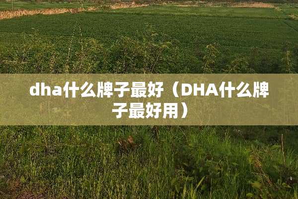 dha什么牌子最好（DHA什么牌子最好用）