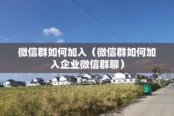 微信群如何加入（微信群如何加入企业微信群聊）