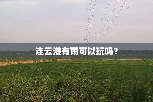 连云港有雨可以玩吗？