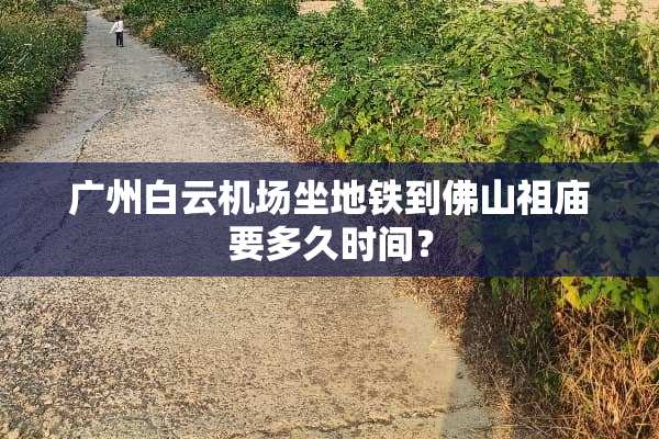 广州白云机场坐地铁到佛山祖庙要多久时间？