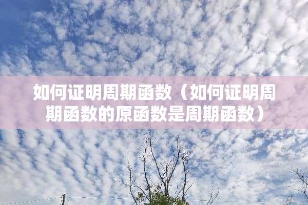 如何证明周期函数（如何证明周期函数的原函数是周期函数）