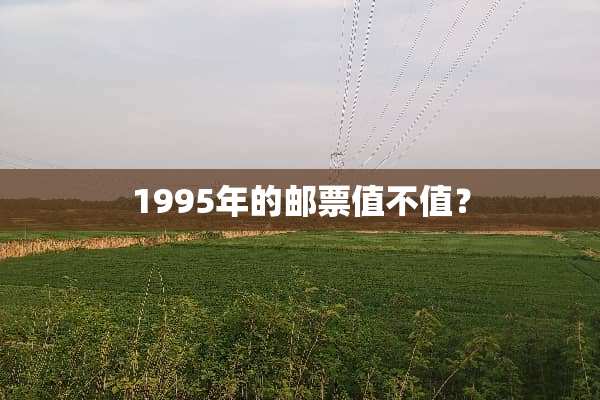 1995年的邮票值不值？