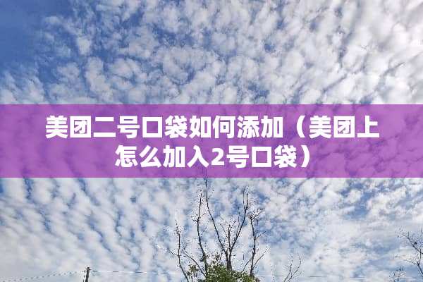 美团二号口袋如何添加（美团上怎么加入2号口袋）