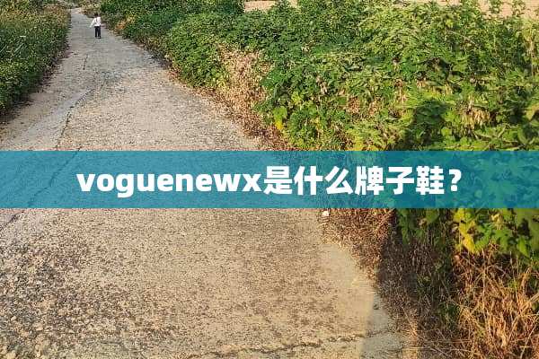 voguenewx是什么牌子鞋？