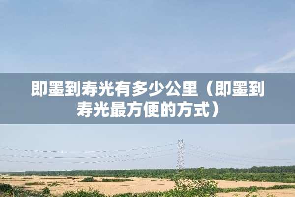 即墨到寿光有多少公里（即墨到寿光最方便的方式）