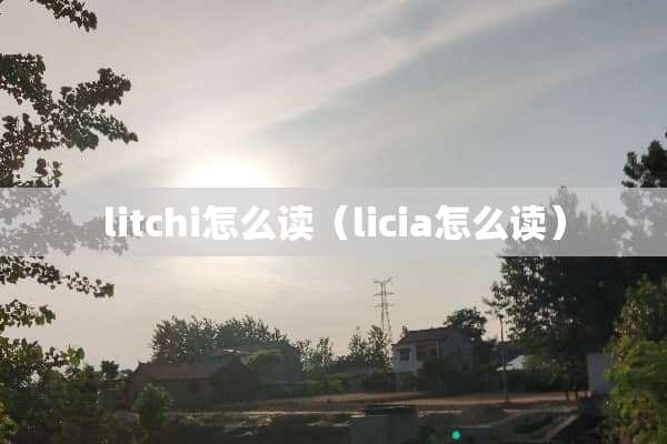 litchi怎么读（licia怎么读）