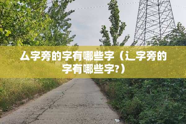 厶字旁的字有哪些字（辶字旁的字有哪些字?）