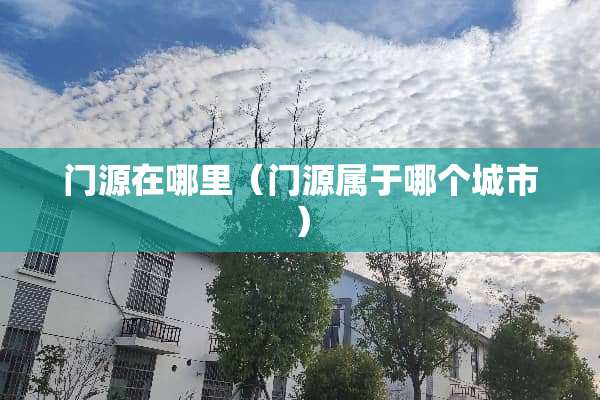 门源在哪里（门源属于哪个城市）