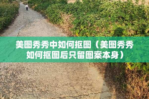 美图秀秀中如何抠图（美图秀秀如何抠图后只留图案本身）
