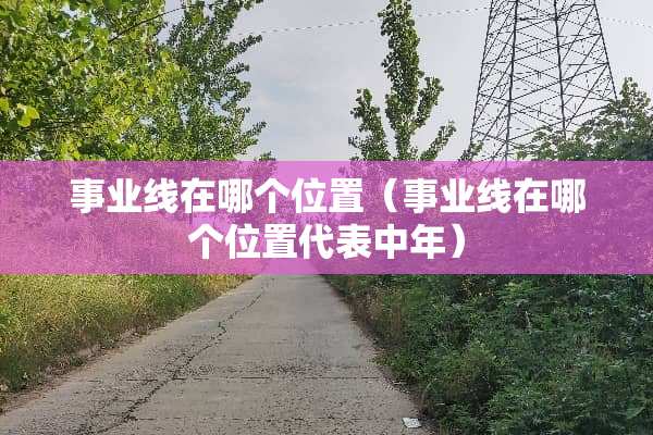 事业线在哪个位置（事业线在哪个位置代表中年）