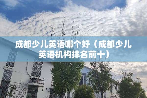 成都少儿英语哪个好（成都少儿英语机构排名前十）