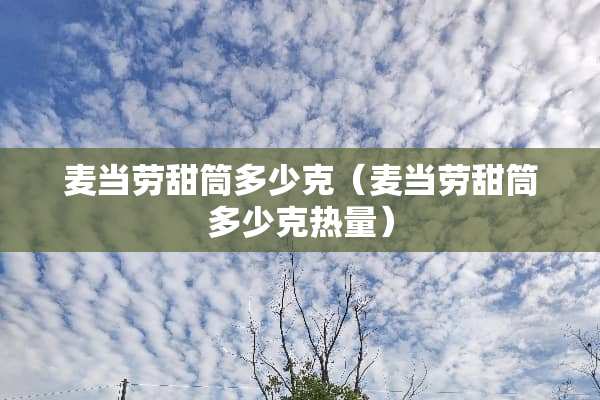 麦当劳甜筒多少克（麦当劳甜筒多少克热量）