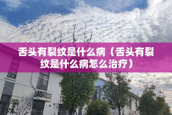 舌头有裂纹是什么病（舌头有裂纹是什么病怎么治疗）