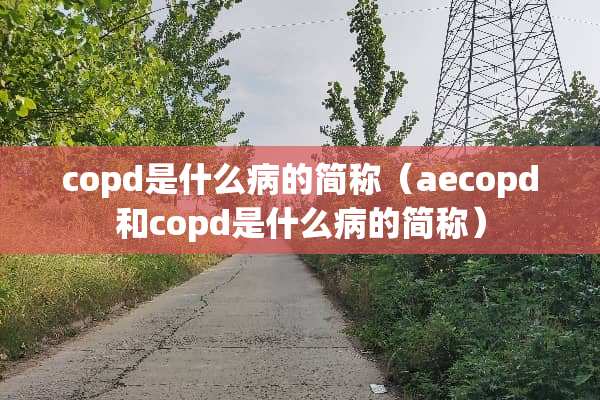 copd是什么病的简称（aecopd和copd是什么病的简称）