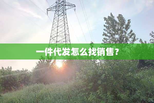 一件代发怎么找销售？