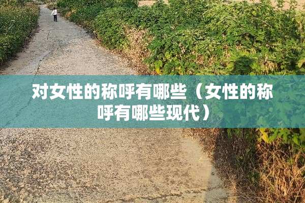 对女性的称呼有哪些（女性的称呼有哪些现代）