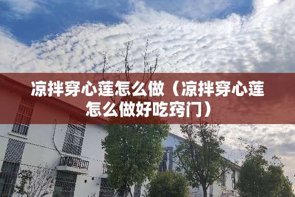 凉拌穿心莲怎么做（凉拌穿心莲怎么做好吃窍门）