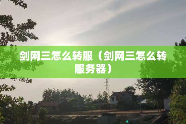 剑网三怎么转服（剑网三怎么转服务器）