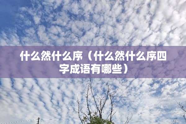 什么然什么序（什么然什么序四字成语有哪些）