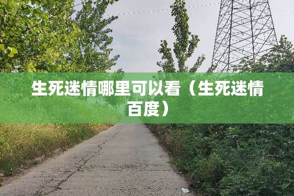 生死**哪里可以看（生死**百度）