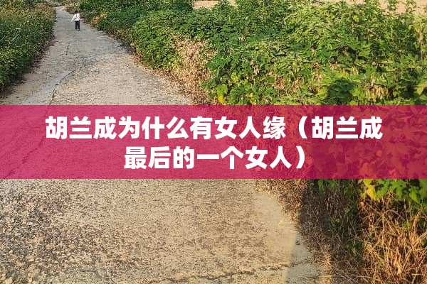 胡兰成为什么有女人缘（胡兰成最后的一个女人）