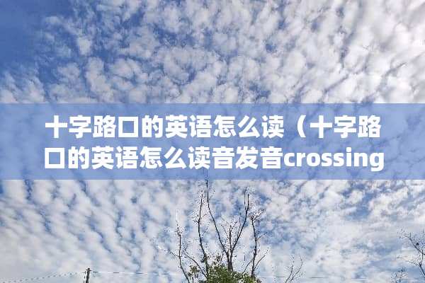 十字路口的英语怎么读（十字路口的英语怎么读音发音crossing）
