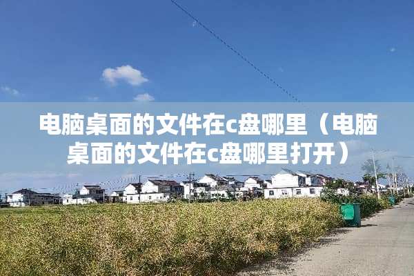 电脑桌面的文件在c盘哪里（电脑桌面的文件在c盘哪里打开）