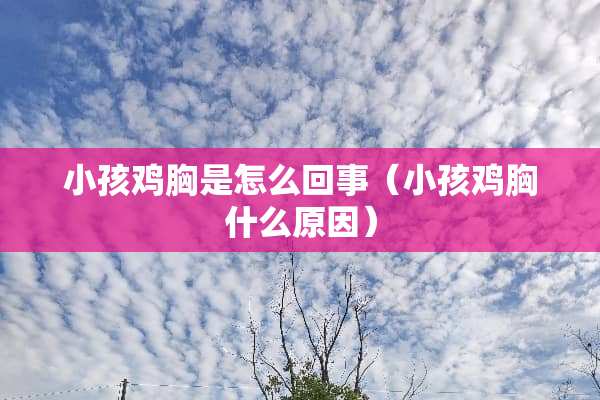 小孩鸡胸是怎么回事（小孩鸡胸什么原因）
