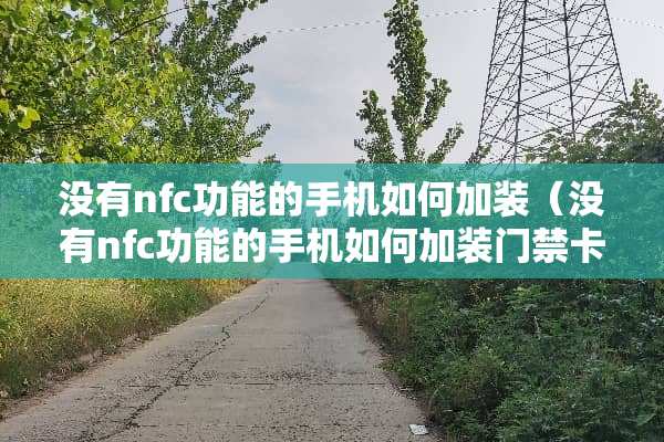 没有nfc功能的手机如何加装（没有nfc功能的手机如何加装门禁卡）