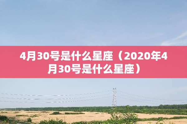 4月30号是什么星座（2020年4月30号是什么星座）
