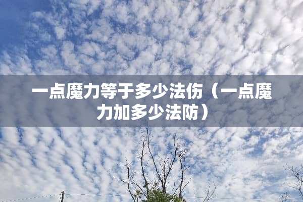 一点魔力等于多少法伤（一点魔力加多少法防）