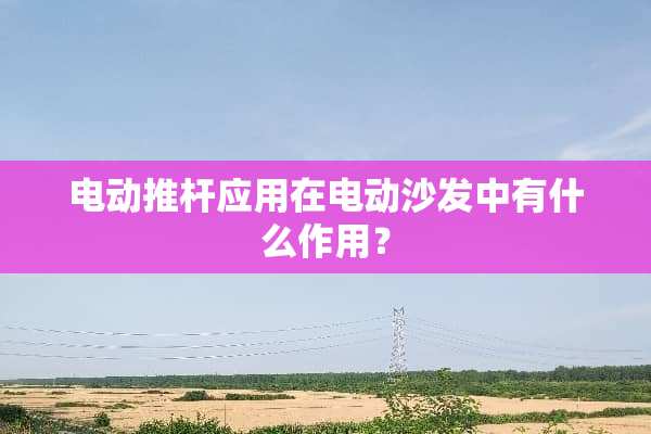 电动推杆应用在电动沙发中有什么作用？
