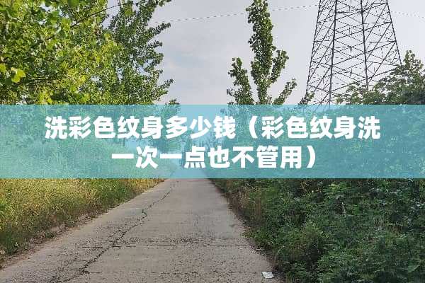 洗彩色纹身多少钱（彩色纹身洗一次一点也不管用）