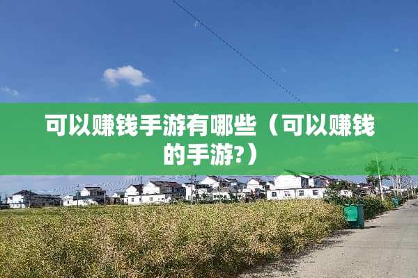 可以赚钱手游有哪些（可以赚钱的手游?）