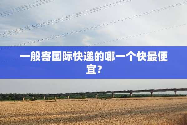 一般寄国际快递的哪一个快最便宜？