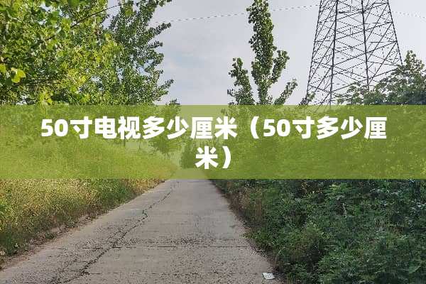 50寸电视多少厘米（50寸多少厘米）