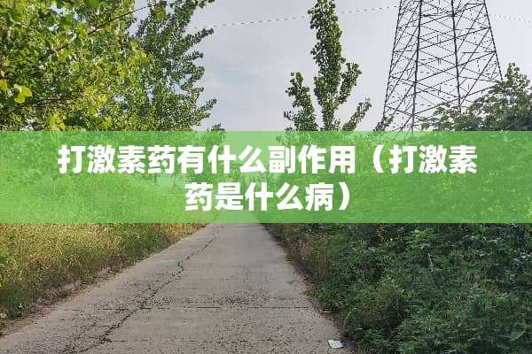 打激素药有什么副作用（打激素药是什么病）