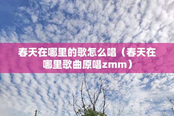春天在哪里的歌怎么唱（春天在哪里歌曲原唱zmm）