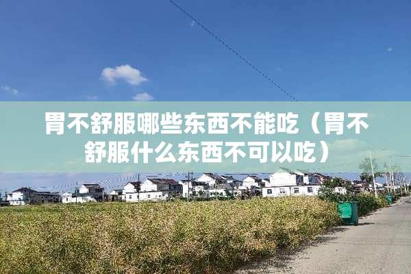 胃不舒服哪些东西不能吃（胃不舒服什么东西不可以吃）