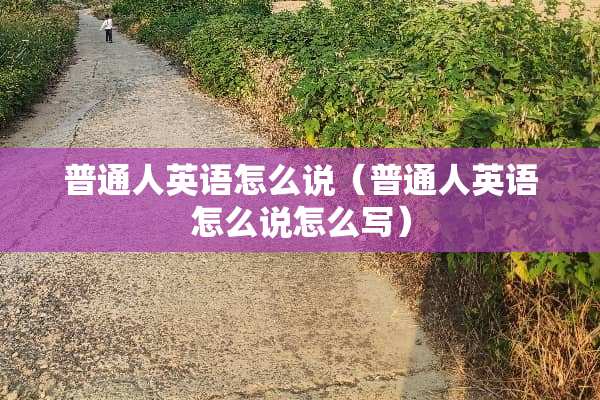 普通人英语怎么说（普通人英语怎么说怎么写）