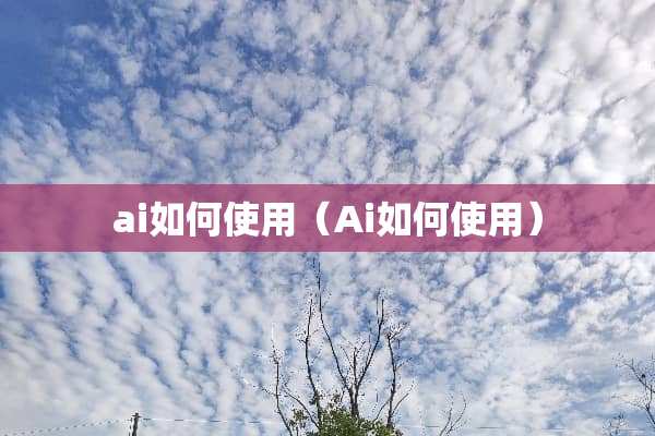ai如何使用（Ai如何使用）
