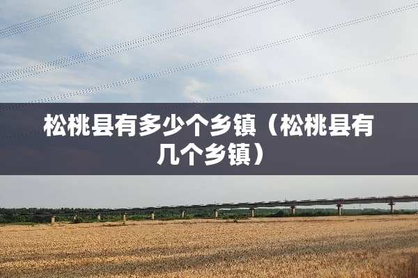 松桃县有多少个乡镇（松桃县有几个乡镇）