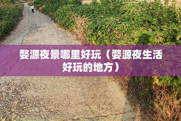 婺源夜景哪里好玩（婺源夜生活好玩的地方）