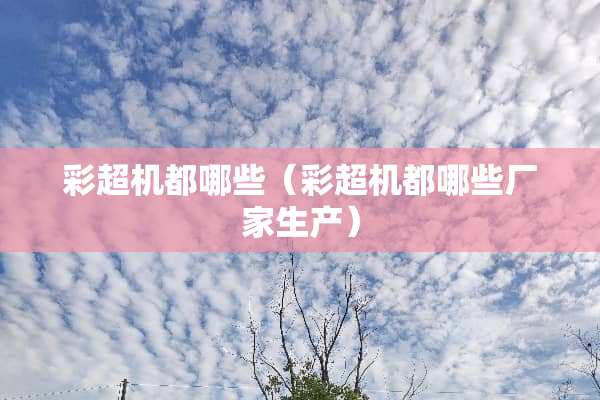 彩超机都哪些（彩超机都哪些厂家生产）