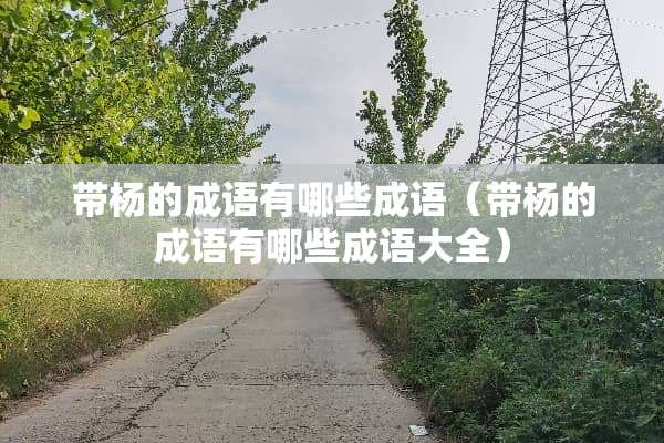 带杨的成语有哪些成语（带杨的成语有哪些成语大全）